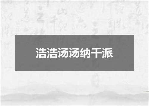 浩浩汤汤纳千派