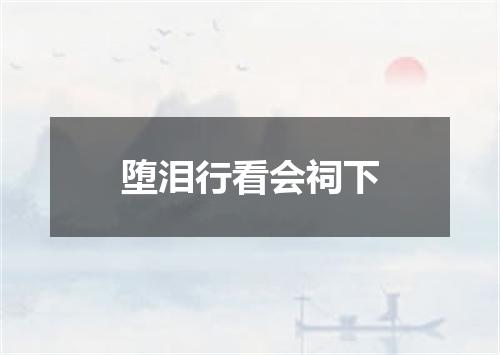 堕泪行看会祠下