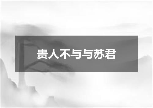 贵人不与与苏君