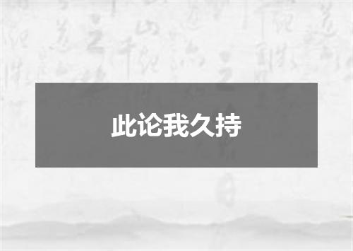 此论我久持