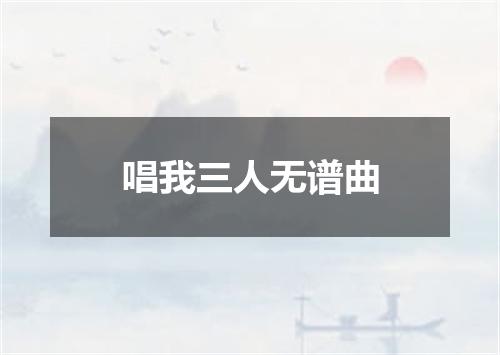 唱我三人无谱曲