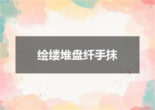 绘缕堆盘纤手抹