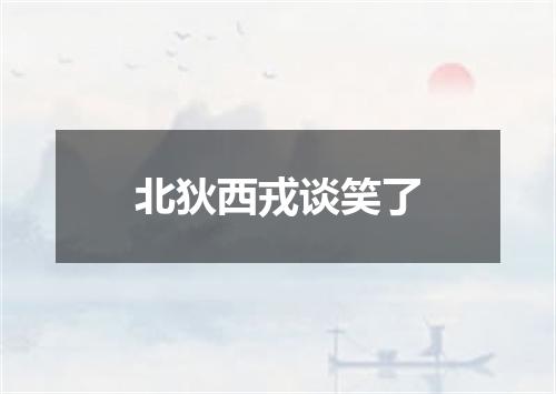 北狄西戎谈笑了