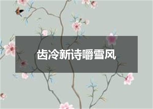 齿冷新诗嚼雪风