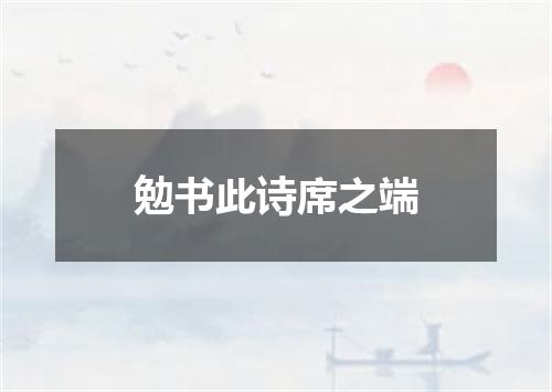 勉书此诗席之端