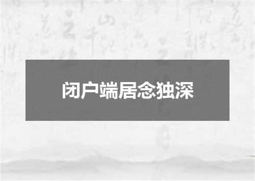 闭户端居念独深