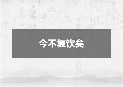 今不复饮矣