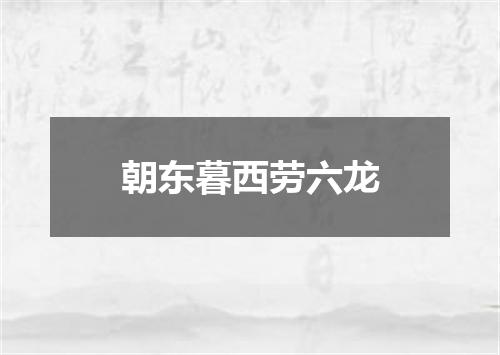 朝东暮西劳六龙