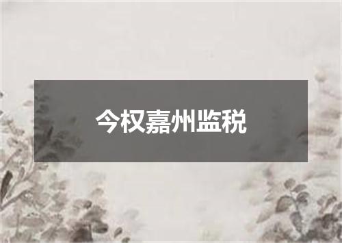 今权嘉州监税