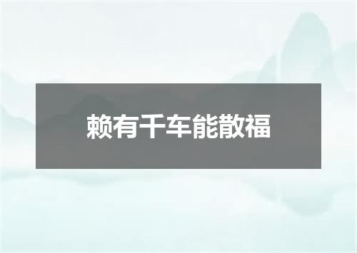 赖有千车能散福