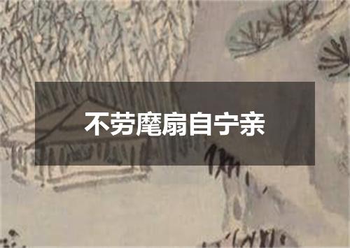不劳麾扇自宁亲