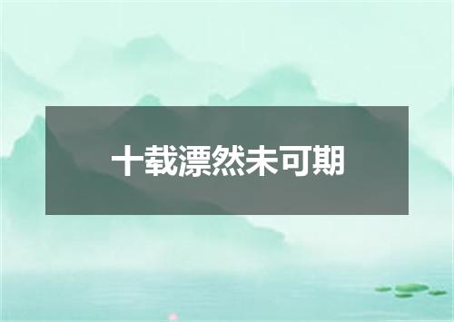 十载漂然未可期