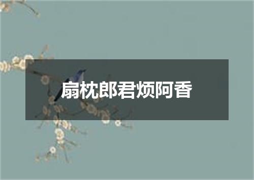 扇枕郎君烦阿香