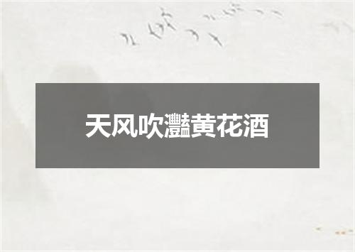 天风吹灩黄花酒