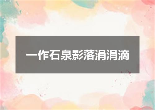 一作石泉影落涓涓滴
