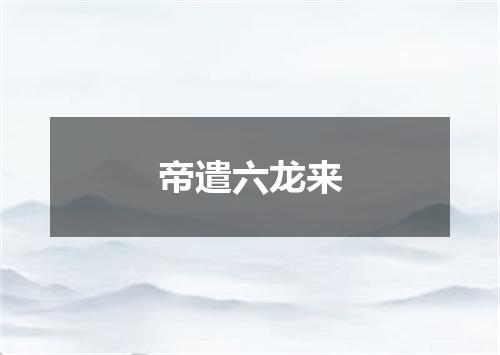 帝遣六龙来
