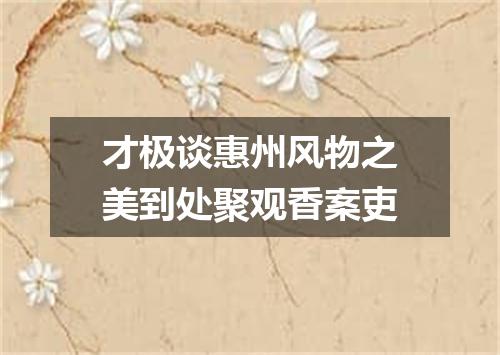 才极谈惠州风物之美到处聚观香案吏