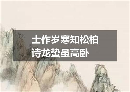 士作岁寒知松柏诗龙蛰虽高卧