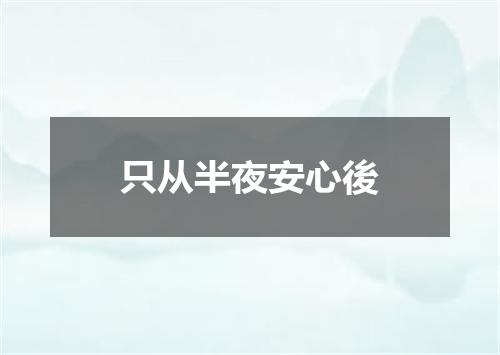 只从半夜安心後
