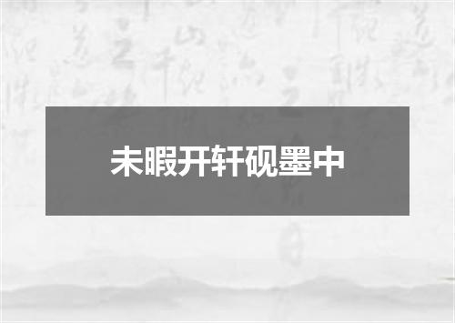 未暇开轩砚墨中