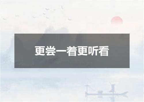 更尝一着更听看