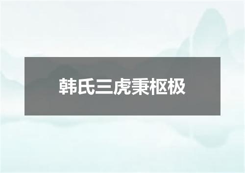 韩氏三虎秉枢极