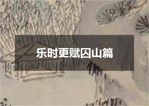 乐时更赋囚山篇