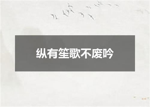 纵有笙歌不废吟