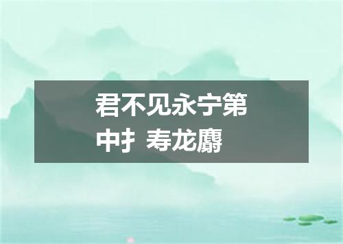 君不见永宁第中扌寿龙麝