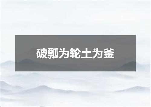 破瓢为轮土为釜