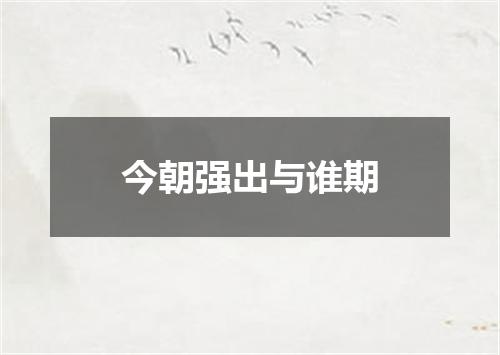 今朝强出与谁期