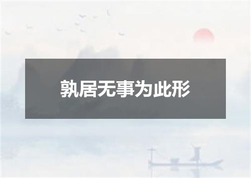 孰居无事为此形
