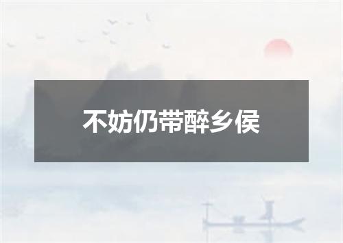 不妨仍带醉乡侯