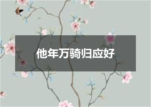 他年万骑归应好