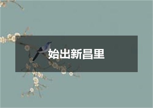 始出新昌里