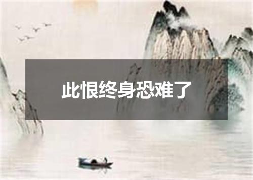此恨终身恐难了