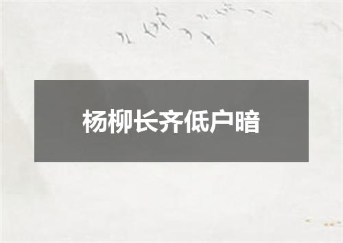 杨柳长齐低户暗