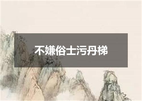 不嫌俗士污丹梯