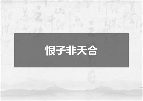 恨子非天合