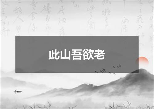 此山吾欲老