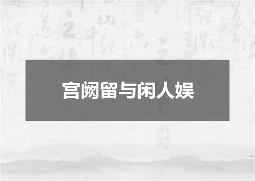 宫阙留与闲人娱