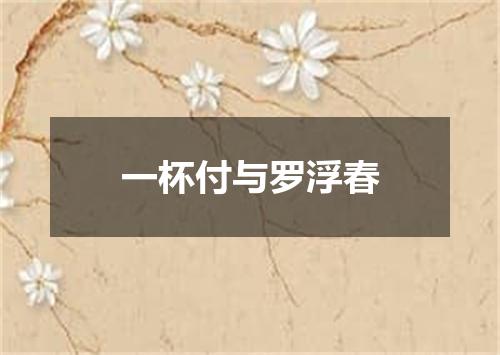 一杯付与罗浮春