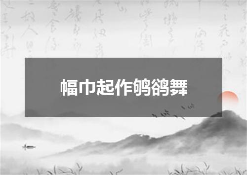 幅巾起作鸲鹆舞