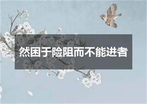然困于险阻而不能进者