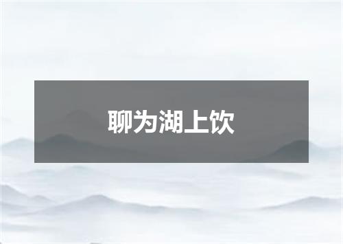 聊为湖上饮
