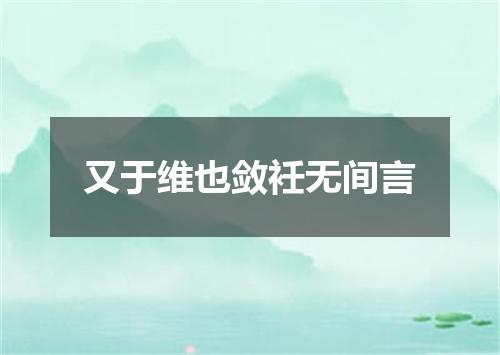 又于维也敛衽无间言