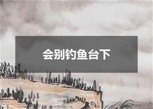会别钓鱼台下