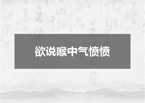 欲说喉中气愤愤