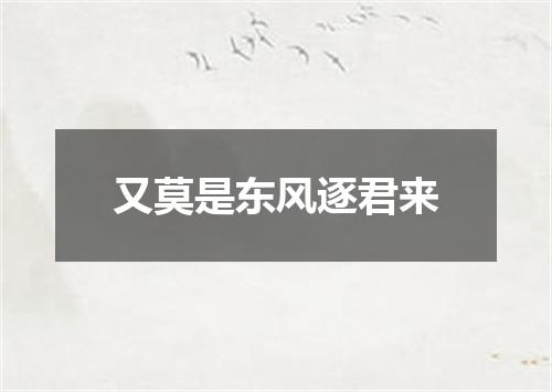 又莫是东风逐君来
