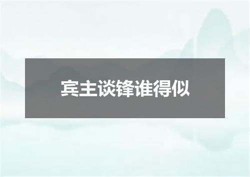 宾主谈锋谁得似